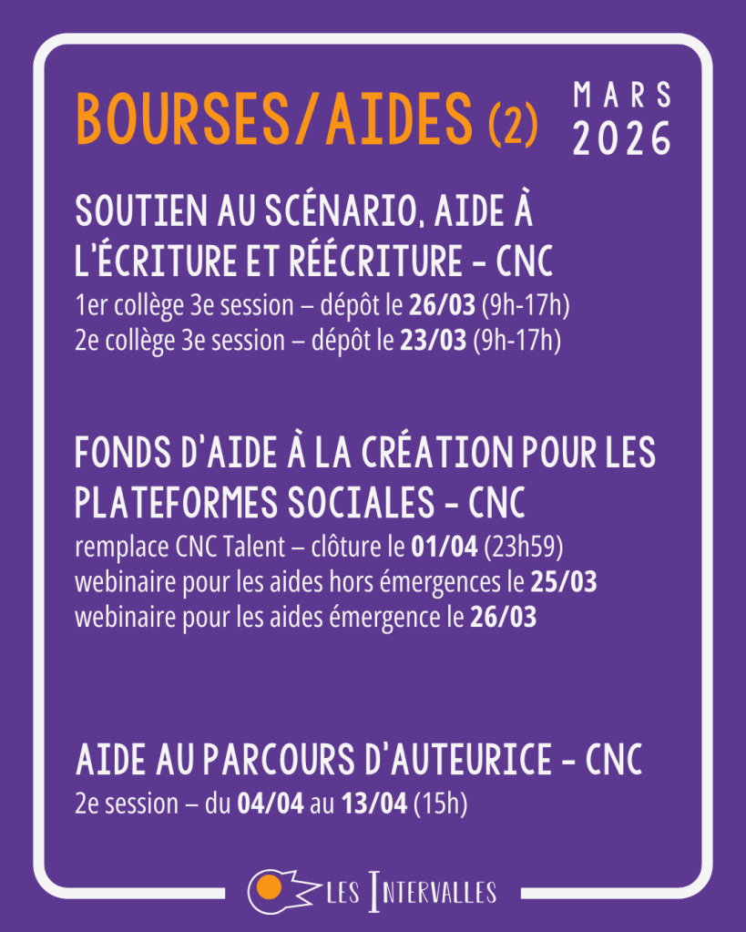 Bourses / Aides (2)
Soutien au scénario, aide à l'écriture et réécriture - CNC - 1er collège 3ème session - dépôt le 26/03 (9h-17h), 2ème collège 3ème session - dépôt le 23/03 (9h-17h)
Fonds d'aide à la création pour les plateformes sociales - CNC - remplace CNC Talent - clôture le 01/04 (23h59) - webinaire pour les aides hors émergences le 25/03, webinaire pour les aides émergence le 26/03
Aide au parcours d'auteurice - CNC - 2ème session - du 04/04 au 13/04 (15h)