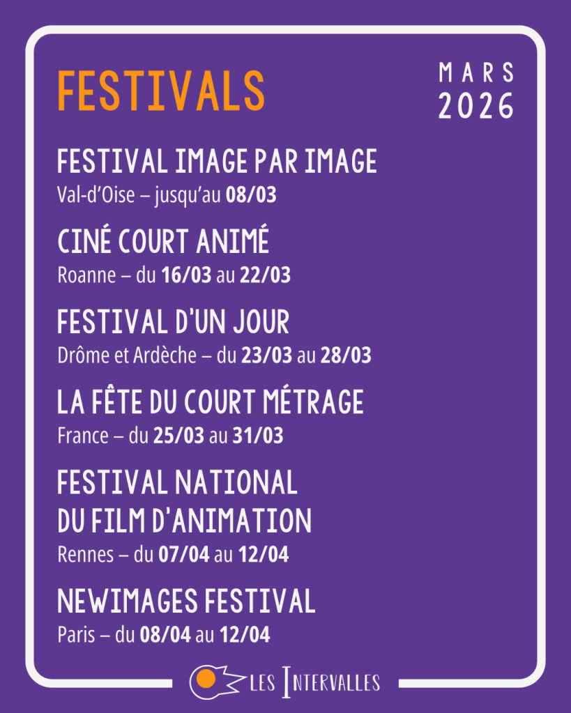 Festivals :
Festival image par image - Val d'Oise - jusqu'au 08/03
Ciné Court Animé - Roanne - du 16/03 au 22/03
Festival d'un jour - Drôme et Ardèche - du 23/03 au 28/03
La Fête du court métrage - France - du 25/03 au 31/03
Festival national du film d'animation - Rennes ) du 07/04 au 12/04
New Images Festival - Paris - du 08/04 au 12/04