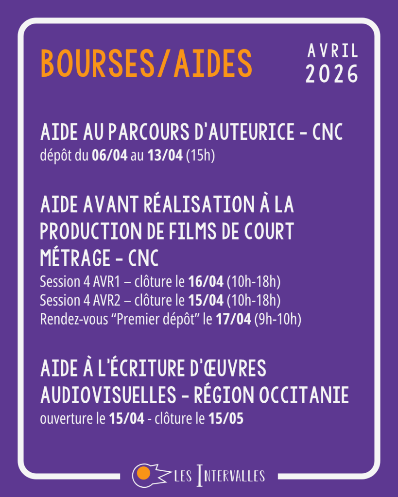 bourses/Aides :
Aide au Parcours d'Auteurice - cnc
dépôt du 06/04 au 13/04 (15h)

Aide Avant Réalisation à la Production de Films de Court Métrage - cnc
Session 4 AVR1 – clôture le 16/04 (10h-18h)
Session 4 AVR2 – clôture le 15/04 (10h-18h)
Rendez-vous “Premier dépôt” le 17/04 (9h-10h)

Aide à l’écriture d’œuvres audiovisuelles - Région Occitanie
ouverture le 15/04 - clôture le 15/05