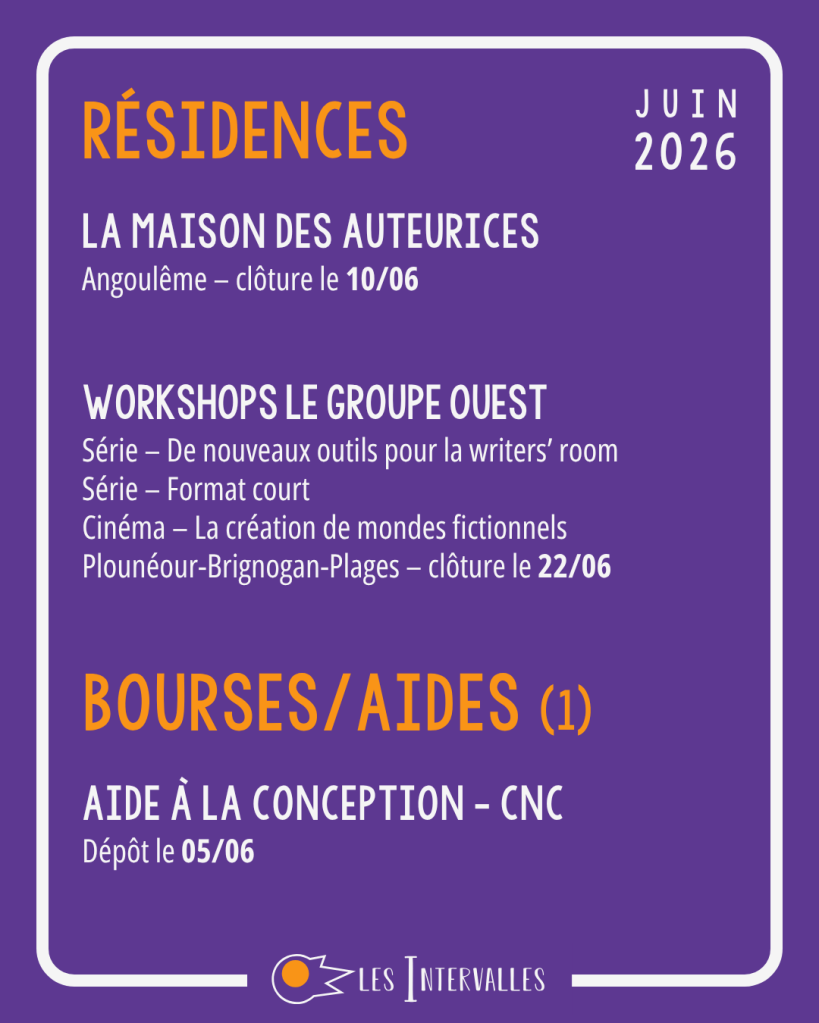 résidences :
La Maison des Auteurices
Angoulême – clôture le 10/06


Workshops Le groupe Ouest
Série – De nouveaux outils pour la writers’ room
Série – Format court
Cinéma – La création de mondes fictionnels
Plounéour-Brignogan-Plages – clôture le 22/06

Bourses/Aides (1) :
Aide à la conception - CNC
Dépôt le 05/06