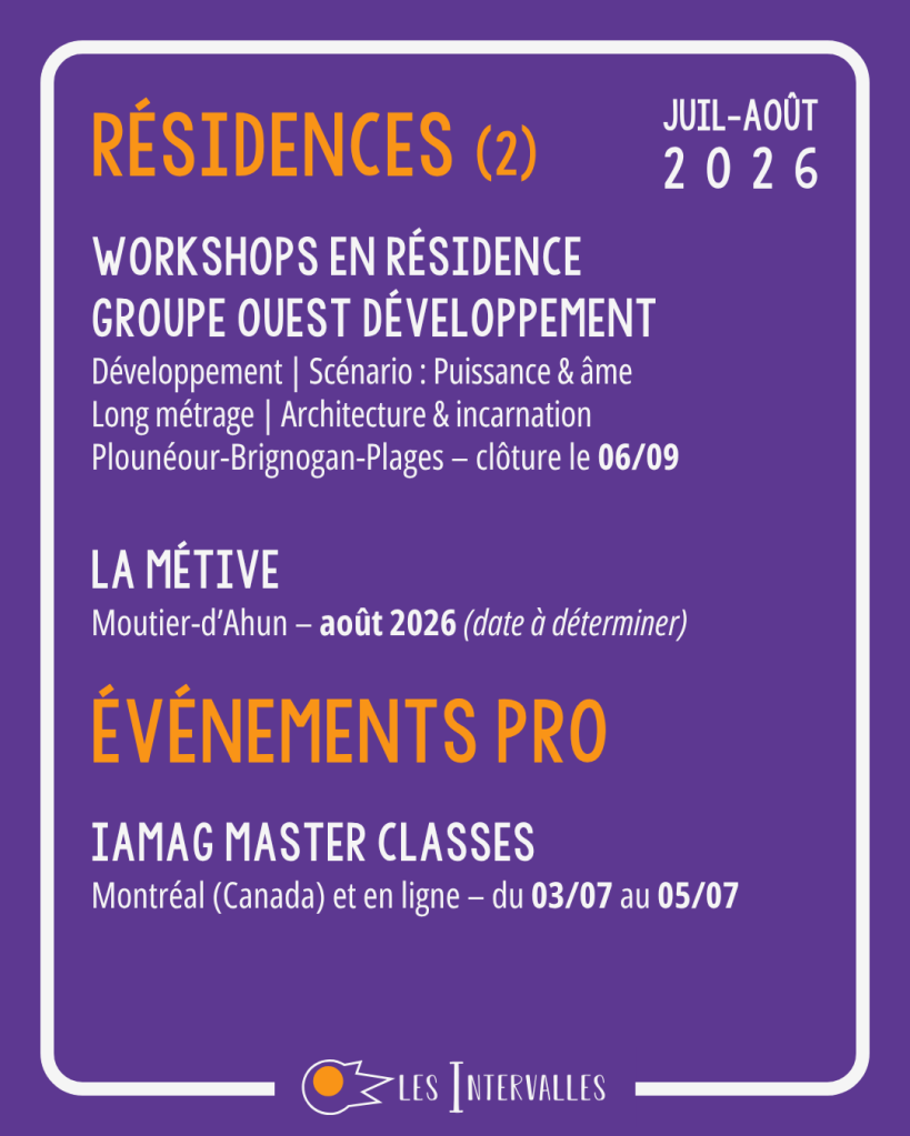 Résidences (2)
Workshops en Résidence
Groupe Ouest Développement
Développement | Scénario : Puissance & âme
Long métrage | Architecture & incarnation
Plounéour-Brignogan-Plages – clôture le 06/09

La métive
Moutier-d’Ahun – août 2026 (date à déterminer)

Événements Pro
IAMAG Master Classes
Montréal (Canada) et en ligne – du 03/07 au 05/07 