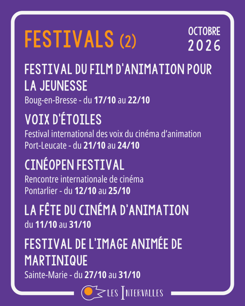 Festivals (2)
Festival du film d’animation pour la jeunesse
Boug-en-Bresse - du 17/10 au 22/10
Voix d’étoiles
Festival international des voix du cinéma d’animation
Port-Leucate - du 21/10 au 24/10
Cinéopen Festival
Rencontre internationale de cinéma
Pontarlier - du 12/10 au 25/10
La fête du cinéma d’animation
du 11/10 au 31/10
Festival de l’image animée de martinique
Sainte-Marie - du 27/10 au 31/10