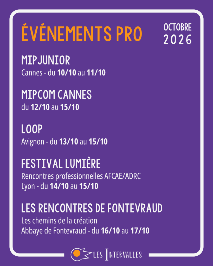 événements pro :
MIPJUNIOR
Cannes - du 10/10 au 11/10
MIPCom Cannes
du 12/10 au 15/10
LOOP
Avignon - du 13/10 au 15/10
Festival Lumière
Rencontres professionnelles AFCAE/ADRC
Lyon - du 14/10 au 15/10
Les rencontres de fontevraud
Les chemins de la création
Abbaye de Fontevraud - du 16/10 au 17/10